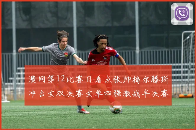 澳网第12比赛日看点张帅梅尔滕斯冲击女双决赛女单四强激战半决赛