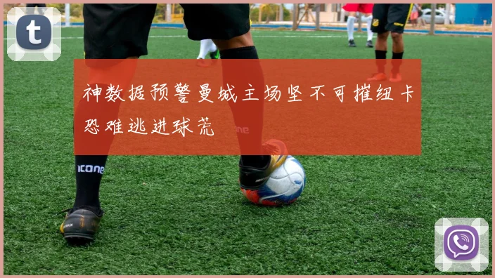 神数据预警曼城主场坚不可摧纽卡恐难逃进球荒