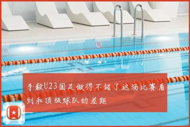 李毅U23国足做得不错了这场比赛看到和顶级球队的差距