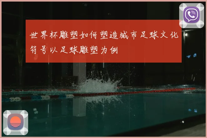 世界杯雕塑如何塑造城市足球文化符号以足球雕塑为例