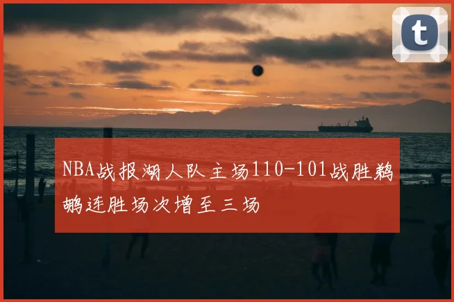 NBA战报湖人队主场110-101战胜鹈鹕连胜场次增至三场