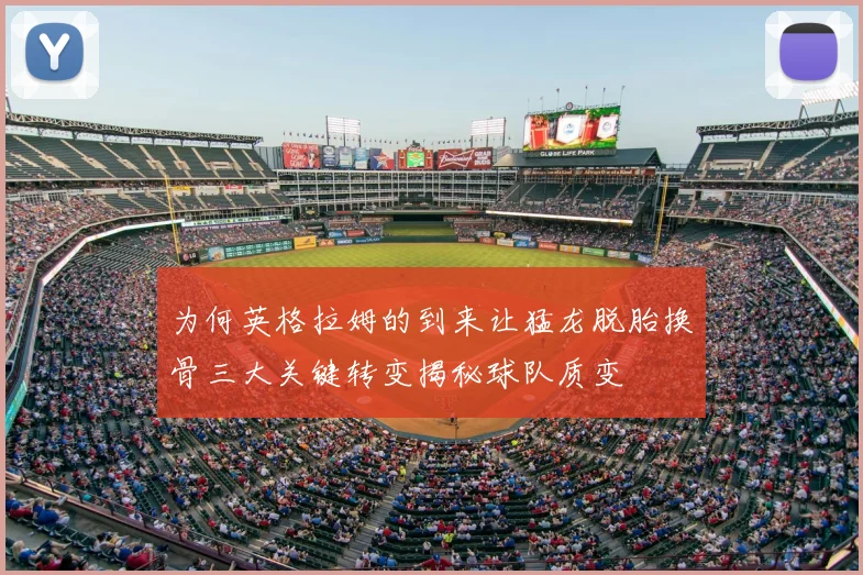 为何英格拉姆的到来让猛龙脱胎换骨三大关键转变揭秘球队质变