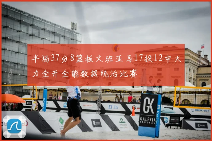 半场37分8篮板文班亚马17投12中火力全开全能数据统治比赛