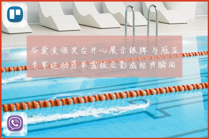 谷爱凌领奖台开心展示银牌 与冠亚季军运动员举雪板合影成经典瞬间