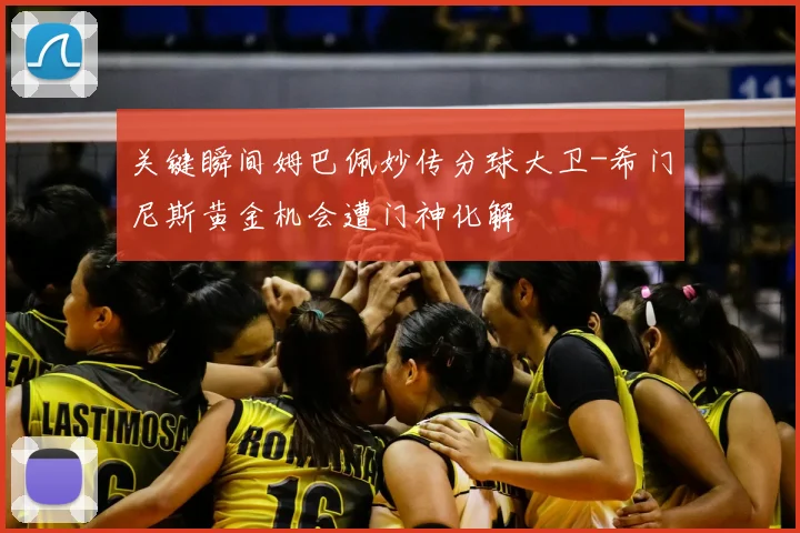 关键瞬间姆巴佩妙传分球大卫-希门尼斯黄金机会遭门神化解