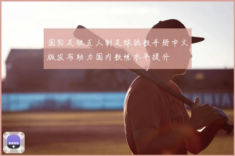 国际足联五人制足球执教手册中文版发布助力国内教练水平提升