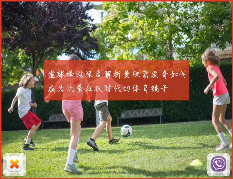 懂球译站深度解析曼联蓄发哥如何成为流量狂欢时代的体育镜子