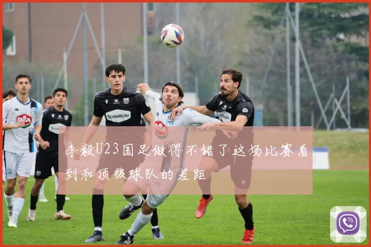 李毅U23国足做得不错了这场比赛看到和顶级球队的差距