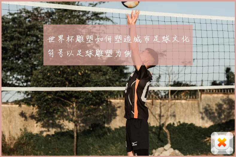 世界杯雕塑如何塑造城市足球文化符号以足球雕塑为例
