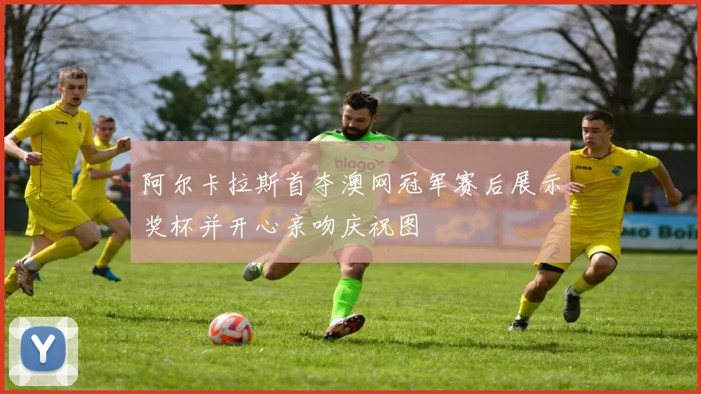 阿尔卡拉斯首夺澳网冠军赛后展示奖杯并开心亲吻庆祝图